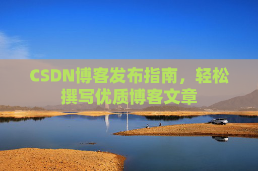 CSDN博客发布指南，轻松撰写优质博客文章